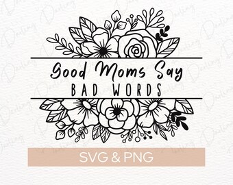 Good Moms Say Bad Words Floral SVG - Cricut & Silhouette (Digital Download)