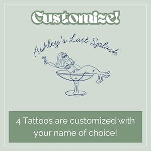 May include: A light green graphic with the text "Customize!" and "Ashley's Last Splash." It features a mermaid in a cocktail glass. The text "4 Tattoos are customized with your name of choice!" is also included.