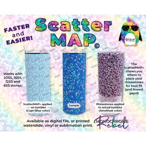 May include: A digital scatter map for placing rhinestones on a tumbler. The map shows where to place rhinestones for best fit and fewest gaps. The map is available as a digital file or printed waterslide, vinyl, or sublimation print. The image shows three tumblers with different colored rhinestones. The text "ScatterMAP" is shown in the image.