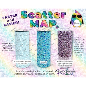 May include: A digital scatter map for placing rhinestones on a tumbler. The map shows where to place the rhinestones for the best fit and fewest gaps. The image shows three tumblers, one with the map applied, one with a sample of the map, and one with rhinestones applied to the tumbler. The text "ScatterMAP" is visible in the image.