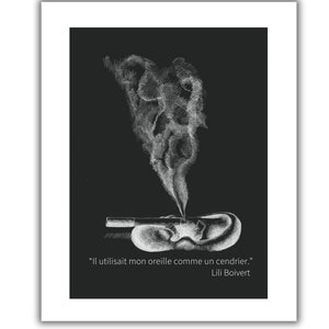 May include: Black and white art print featuring a stylized ear with smoke rising from it, resembling a cigarette. The print includes the quote "Il utilisait mon oreille comme un cendrier." by Lili Boivert.