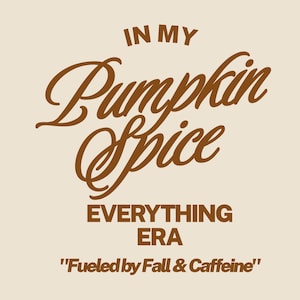 May include: A graphic design featuring brown text on a light beige background. The text reads IN MY Pumpkin Spice EVERYTHING ERA and Fueled by Fall & Caffeine. The words Pumpkin Spice are written in a large, flowing, cursive script font.
