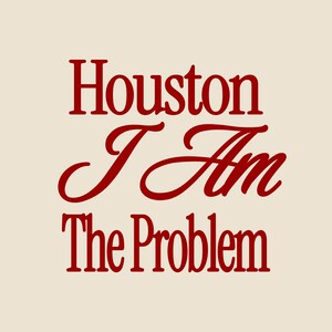 Może przedstawiać: Kremowe tło z tekstem "Houston I Am The Problem" w czerwonej czcionce szeryfowej. Słowa są ułożone w trzech liniach, z "I Am" w kursywie.