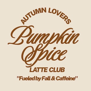 May include: A beige graphic with brown text that reads "AUTUMN LOVERS Pumpkin Spice LATTE CLUB" and the quote "Fueled by Fall & Caffeine". The text is in a mix of fonts, with a curved font for "Pumpkin Spice".
