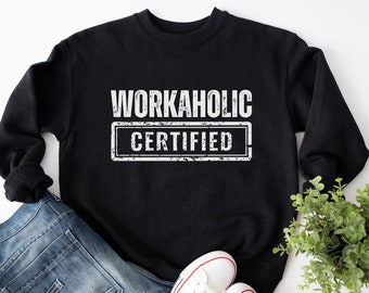Workaholic Certified Sweatshirt: Funny Sarcastic Work Shirt