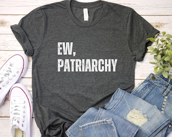 Ew Patriarchy T-Shirt: Feminist Slogan Tee, Strong Women Gift