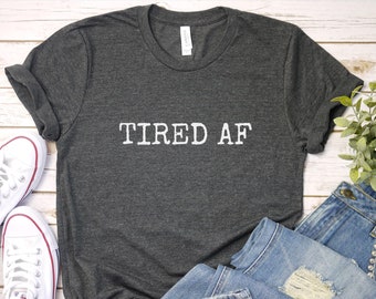 Tired AF Shirt: Funny Unisex Tee