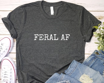 Feral AF Shirt: Unisex Sarcastic Tee