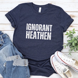 Ignorant Heathen Shirt: Funny Atheist Tee - Unisex Fit