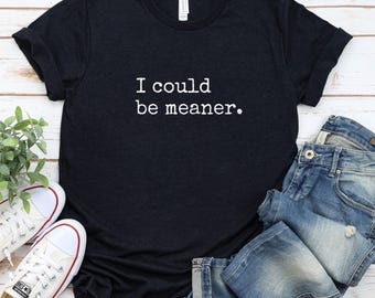 I Could Be Meaner Sarcastic Tee - Unisex Jersey Short Sleeve Shirt