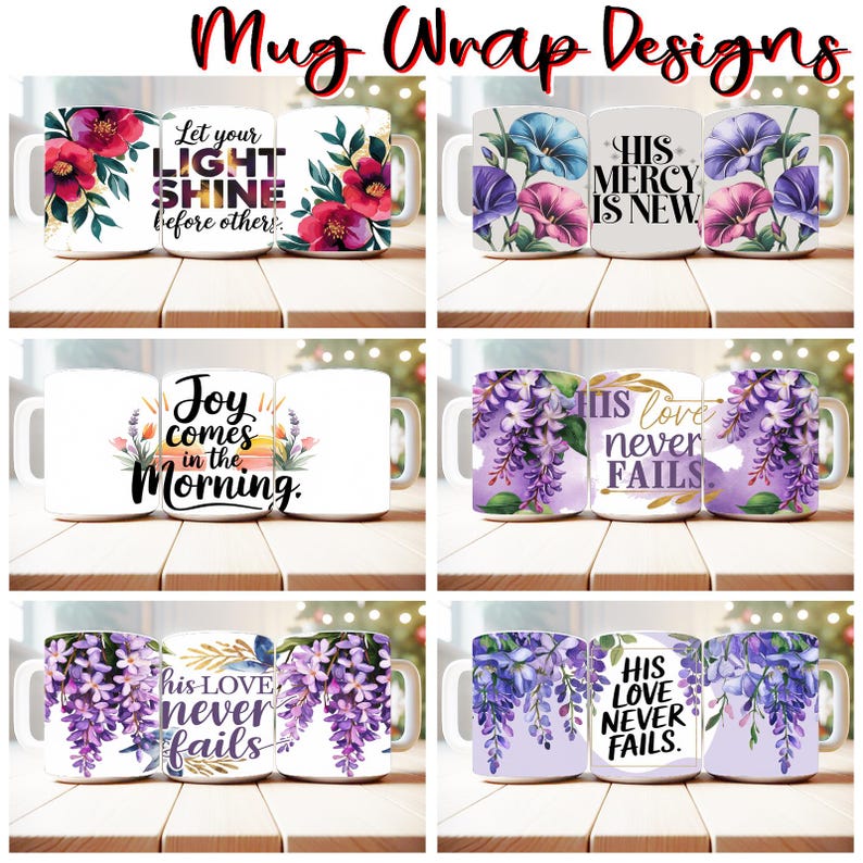 May include: Set of six mug wrap designs featuring floral patterns and inspirational quotes. The designs include purple wisteria, blue morning glories, and red flowers. The quotes include "Let your light shine before others", "His mercy is new", "Joy comes in the morning", "His love never fails", and "His love never fails".