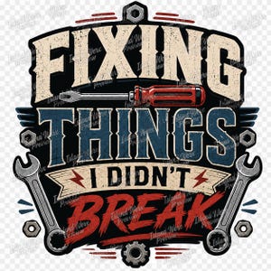 May include: A graphic design featuring the text FIXING THINGS I DIDN'T BREAK in a distressed font. The design includes a red-handled screwdriver, two silver wrenches, and several hexagonal nuts arranged on a dark background with red lightning bolts.