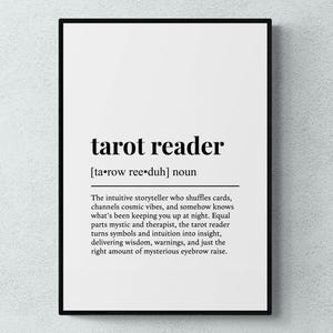 May include: Black and white printable wall art with the definition of "tarot reader" in a simple, modern font. The definition reads: "The intuitive storyteller who shuffles cards, channels cosmic vibes, and somehow knows what's been keeping you up at night. Equal parts mystic and therapist, the tarot reader turns symbols and intuition into insight, delivering wisdom, warnings, and just the right amount of mysterious eyebrow raise."