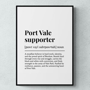 May include: A black framed print featuring the words "Port Vale supporter" in a bold, black font. The definition below describes a steadfast believer in hard work and the spirit of Burslem. The print is on a white background.