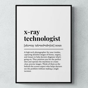 May include: Black and white printable wall art with a definition of the term "x-ray technologist". The definition describes the role of an x-ray technologist as a high-tech photographer who captures detailed images of bones, organs, and tissues to help doctors diagnose medical conditions.