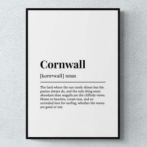 May include: A black and white printable poster with the word "Cornwall" in bold, followed by the definition: "[korn wall] noun The land where the sun rarely shines but the pasties always do, and the only thing more abundant than seagulls are the cliffside views. Home to beaches, cream teas, and an unrivaled love for surfing, whether the waves are good or not."