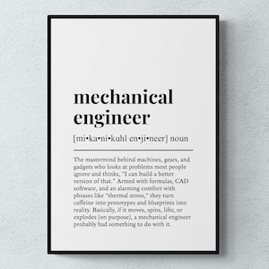 May include: Black and white printable wall art with a definition of a mechanical engineer. The text reads: "mechanical engineer [mi-ka-ni-kuhl en ji neer] noun The mastermind behind machines, gears, and gadgets who looks at problems most people ignore and thinks, "I can build a better version of that." Armed with formulas, CAD software, and an alarming comfort with phrases like "thermal stress," they turn caffeine into prototypes and blueprints into reality. Basically, if it moves, spins, lifts, or explodes (on purpose), a mechanical engineer probably had something to do with it."