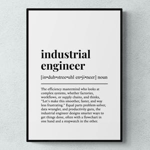 May include: Black and white printable wall art with a definition of an industrial engineer. The definition reads: "The efficiency mastermind who looks at complex systems, whether factories, workflows, or supply chains, and thinks, "Let's make this smoother, faster, and way less frustrating." Equal parts problem-solver, data wrangler, and productivity guru, the industrial engineer designs smarter ways to get things done, often with a flowchart in one hand and a stopwatch in the other."