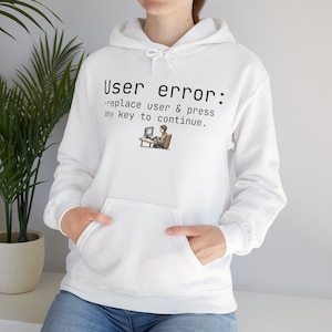 May include: White hoodie with a black graphic that says "User error: -replace user & press any key to continue."  The graphic also includes a cartoon of a person sitting at a computer.