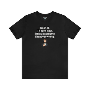 Tech Support &quot;I&#39;m in IT. To save time, let&#39;s just assume I&#39;m never wrong.&quot; Short Sleeve Black Tee
