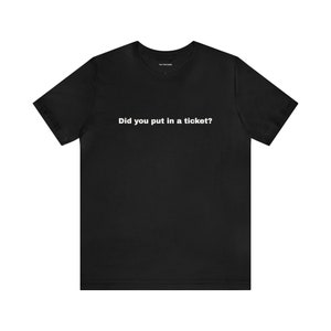 May include: Black t-shirt with white text that reads "Did you put in a ticket?"