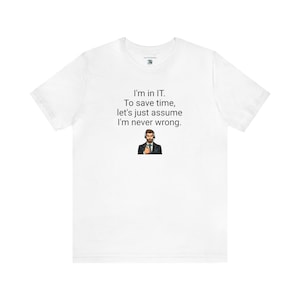 Tech Support &quot;I&#39;m in IT. To save time, let&#39;s just assume I&#39;m never wrong.&quot; Short Sleeve White Tee