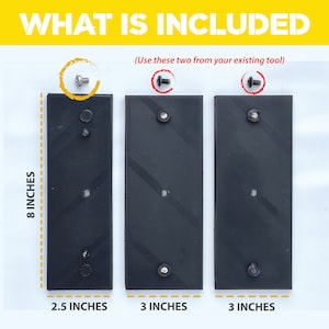 May include: Three black metal plates with screw holes. The plates are 8 inches tall and measure 2.5 inches, 3 inches, and 3 inches wide. The text "What is included" is at the top of the image. The text "Use these two from your existing tool" is below the plates.