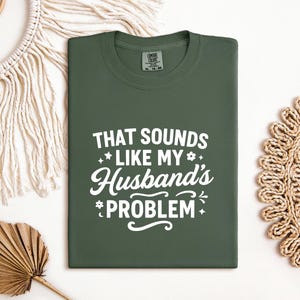 That Sounds Like My Husband’s Problem Shirt, Comfort Colors® Funny Wife Shirt, Trendy Sarcastic Marriage Shirt, Humor Statement Tee Shirt