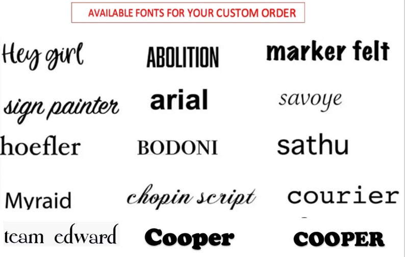 May include: Image showing a list of available fonts for custom orders. The fonts are displayed in black text on a white background. The fonts include: Hey girl, ABOLITION, marker felt, sign painter, arial, savoye, hoefler, BODONI, sathu, Myraid, chopin script, courier, team edward, Cooper, and COOPER.