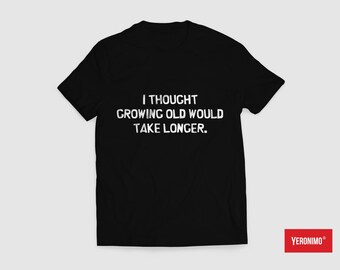 I Thought Growing Old Would Take Longer Sarcasm Funny T-shirt | Birthday Gift Idea Tee Top