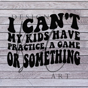May include: Black and white graphic text on a wood background that reads "I can't my kids have practice, a game or something".