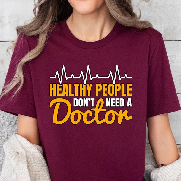 Healthy People Don't Need A Doctor, Funny Doctor Day Shirt, Doctor T-Shirt, Doctor Appreciation, Medical School Graduation Gift, Doctor Gift