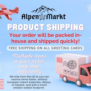 May include: An illustration of a mountain range with snowflakes in blue and white. The text "Alpen Markt" is in black lettering. The text "PRODUCT SHIPPING" is in red lettering. The text "Your order will be packed in-house and shipped quickly!" is in black lettering. The text "FREE SHIPPING ON ALL GREETING CARDS" is in black lettering. The text "Multiple items in your order may ship separately" is in black lettering. A red toy truck with a white box is shown. The text "Alpen Markt" is on the box. The text "We ship from the US so you can receive items faster, without European import expenses, delays, or hassles, and with a much smaller carbon footprint." is in black lettering.