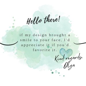 May include: A digital graphic featuring a light green watercolor splash background with black text that reads: Hello there! if my design brought a smile to your face, I'd appreciate it if you'd favorite it. Kind regards, Olga. A small blue heart is included.
