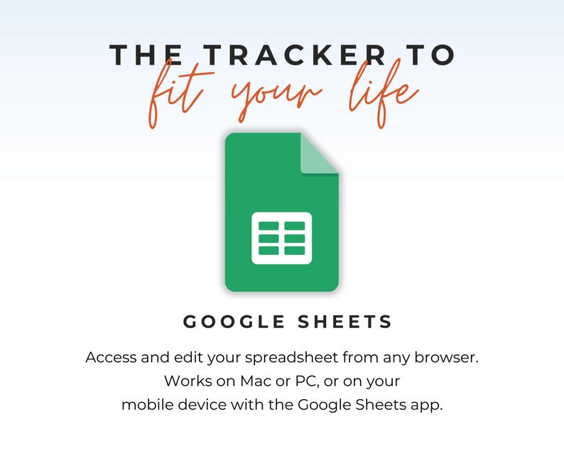 May include: A green Google Sheets icon centered above the text "THE TRACKER TO fit your life" and "GOOGLE SHEETS". Below this, the text reads: "Access and edit your spreadsheet from any browser. Works on Mac or PC, or on your mobile device with the Google Sheets app."