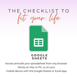 May include: A graphic with the text "THE CHECKLIST TO fit your life" in black and orange. A green Google Sheets icon is in the center. Below the icon is the text "GOOGLE SHEETS". The text "Access and edit your spreadsheet from any browser. Works on Mac or PC, or on your mobile device with the Google Sheets or Excel app." is at the bottom.