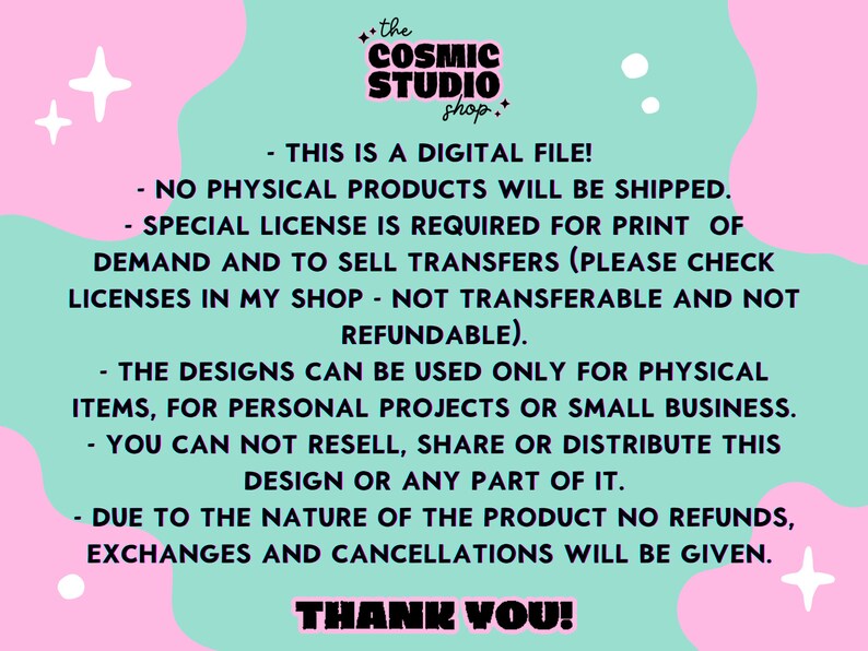 May include: Pink and green graphic with white stars and the text "the COSMIC STUDIO shop."  This is a digital file! No physical products will be shipped. A special licence is required for print on demand and to sell transfers (please check licences in my shop - not transferable and not refundable). The designs can be used only for physical items, for personal projects or small businesses. You cannot resell, share or distribute this design or any part of it. Due to the nature of the product no refunds, exchanges and cancellations will be given. Thank you!
