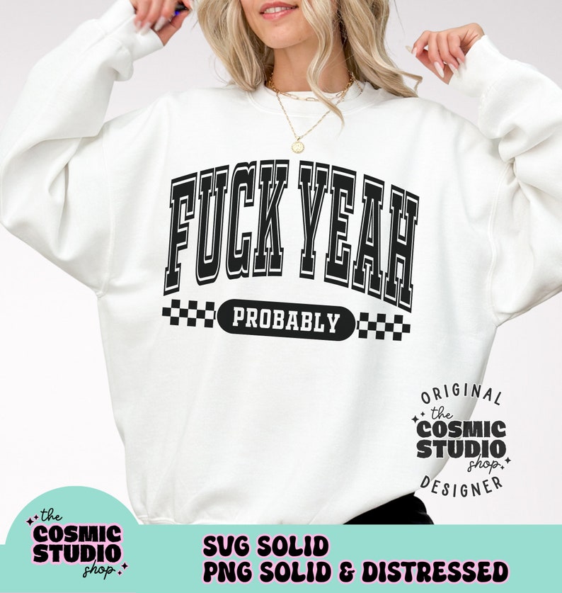 May include: White sweatshirt with black text that reads "F**K YEAH" with "PROBABLY" in a checkered box below. The bottom right corner has a black circle with white text that reads "ORIGINAL the COSMIC STUDIO shop DESIGNER".