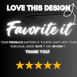 Op de afbeelding: Zwarte achtergrond met witte gloeiende tekst die zegt "LOVE THIS DESIGN" en "Favorite it". Daaronder staat "YOUR FEEDBACK MATTERS! IF YOU'RE HAPPY WITH YOUR PURCHASE, KINDLY RATE IT AND REVIEW IT. THANK YOU!" met vijf gouden sterren.