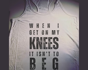 When I get on my knees it isn't to beg - Woman's Tank Top, Women Submissive Outfit, Blowjob Tank