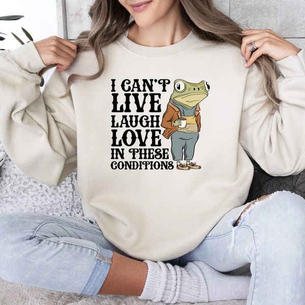 I Can't Live Laugh Love In These Conditions Sweatshirt, Funny Sweatshirt, Frog Sweatshirt, Live Laugh Love Sweatshirt