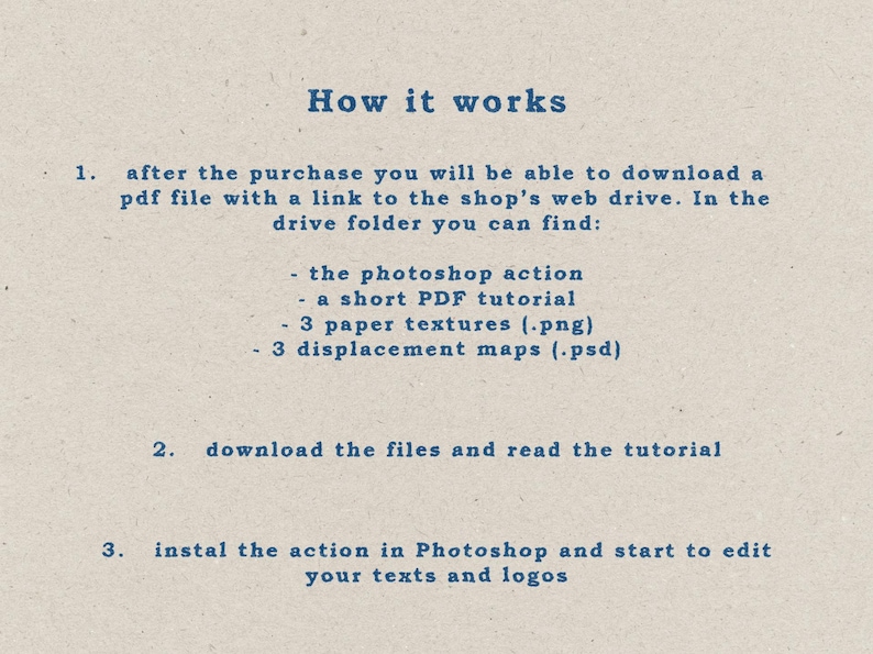 May include: A beige textured background with blue text titled How it works. It outlines a three-step process: downloading a PDF with a web drive link, accessing a Photoshop action, a PDF tutorial, three PNG paper textures, three PSD displacement maps, and installing the action to edit texts and logos.