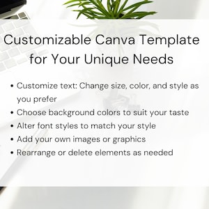 May include: A white background with black text that reads "Customizable Canva Template for Your Unique Needs".  The text is followed by a list of bullet points: Customize text: Change size, color, and style as you prefer. Choose background colors to suit your taste. Alter font styles to match your style. Add your own images or graphics. Rearrange or delete elements as needed.