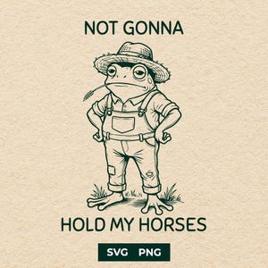 May include: A black and white illustration of a frog wearing dungarees and a straw hat, with a piece of wheat in its mouth. The text above reads "NOT GONNA" and below "HOLD MY HORSES". The image includes "SVG PNG" text.