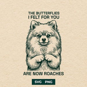 Funny Pomeranian SVG, Butterflies Are Now Roaches PNG, Sarcastic Breakup Gift Dog Design