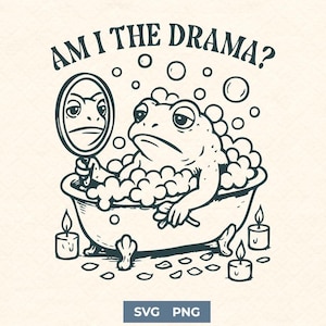 Am I the Drama Frog SVG PNG | Funny Bathtub Frog Clipart | Sarcastic Amphibian Self-Care Quote for Cricut Sublimation & Vinyl Crafts