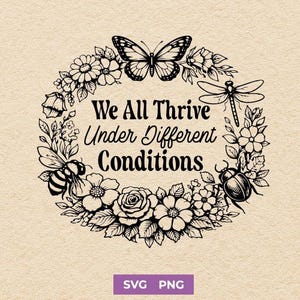 May include: A black and white floral wreath design with a butterfly, dragonfly, bee, and beetle. The text reads "We All Thrive Under Different Conditions". The bottom of the image has the text "SVG PNG".