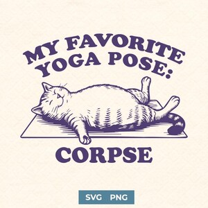 May include: A light beige graphic design featuring a relaxed cat in a yoga pose. The text reads "MY FAVORITE YOGA POSE: CORPSE" in a dark purple colour. Below the text are the words "SVG PNG" in a teal rectangle.