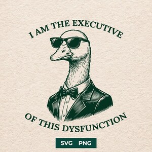 Puede incluir: Ilustración humorística de un pato con gafas de sol, pajarita y chaqueta. El texto superior dice "I AM THE EXECUTIVE" y debajo "OF THIS DYSFUNCTION". La imagen también incluye el texto "SVG PNG".