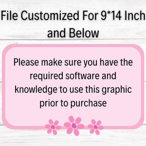 May include: Pink text box with white text on a wood background. The text reads: "File Customized For 9*14 Inch and Below. Please make sure you have the required software and knowledge to use this graphic prior to purchase."